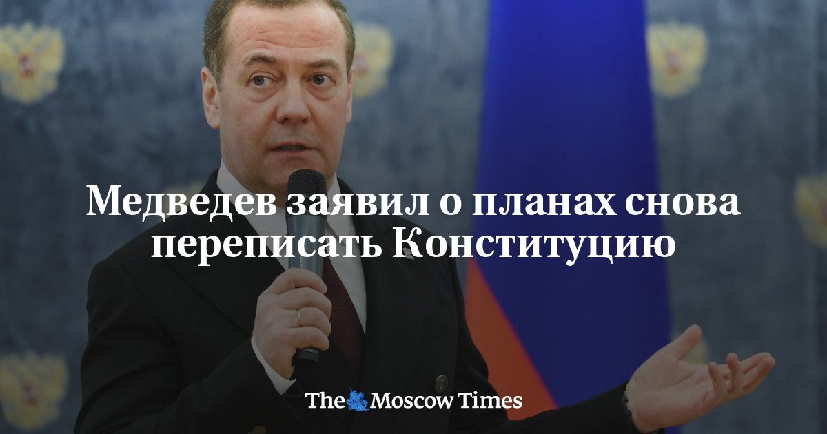 Medvedev announced plans to rewrite the Constitution again – Russian Service of The Moscow Times