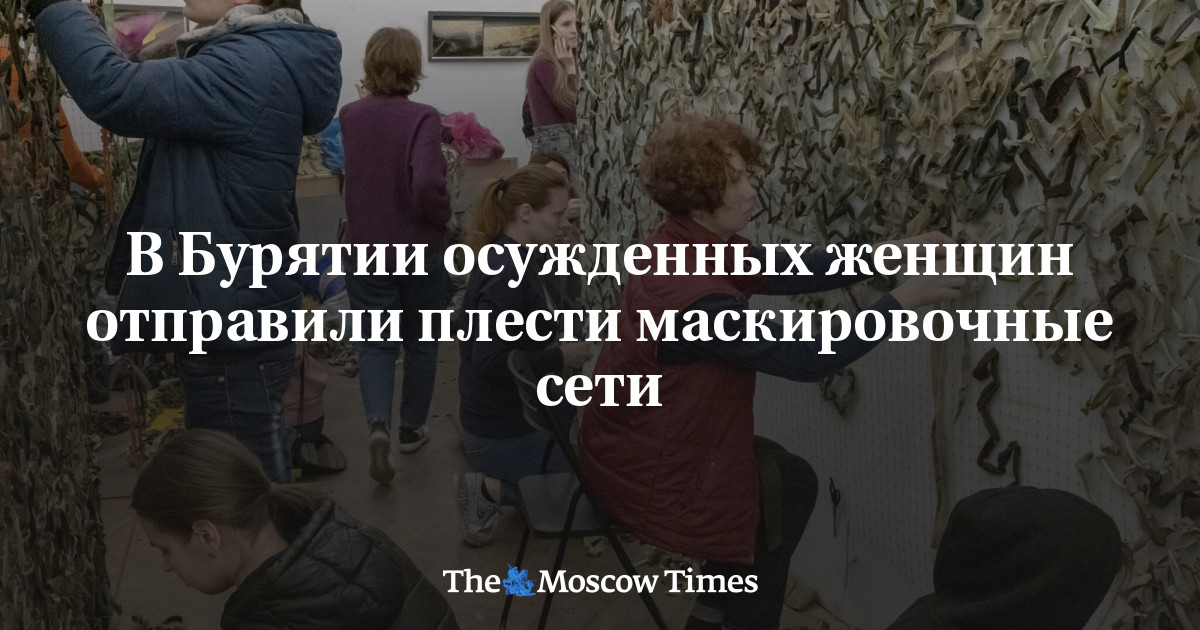 В Бурятии осужденных женщин отправили плести маскировочные сети