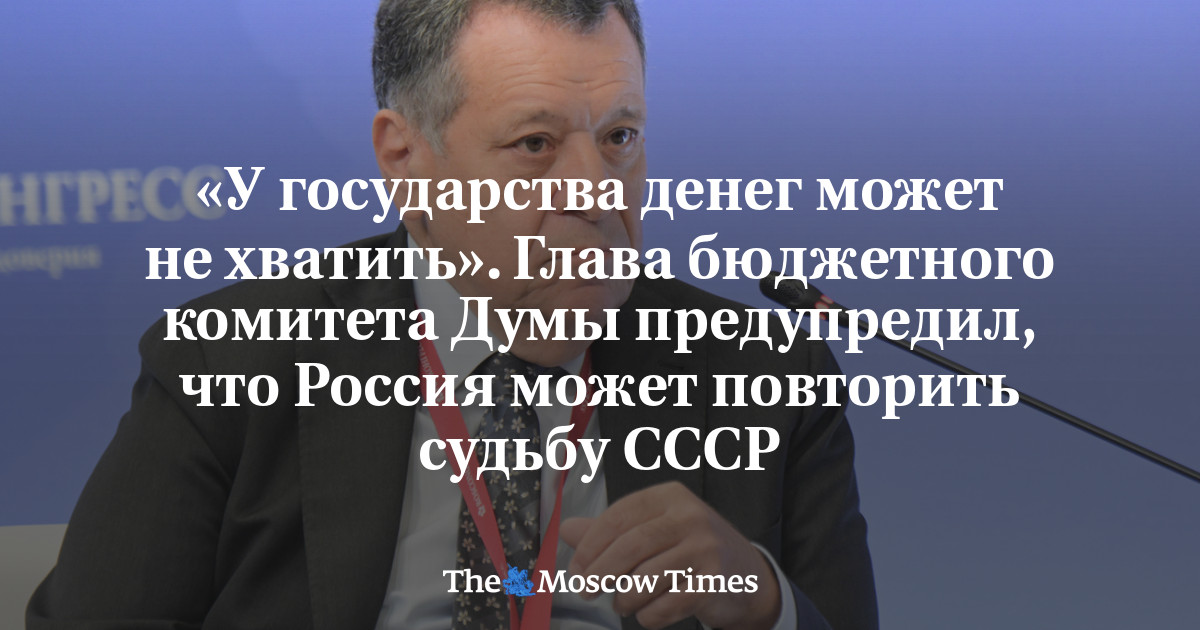 «У государства денег может не хватить». Глава бюджетного комитета Думы предупредил, что Россия может повторить судьбу СССР