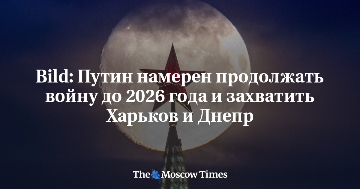 Bild: Путин намерен продолжать войну до 2026 года и захватить Харьков и ...