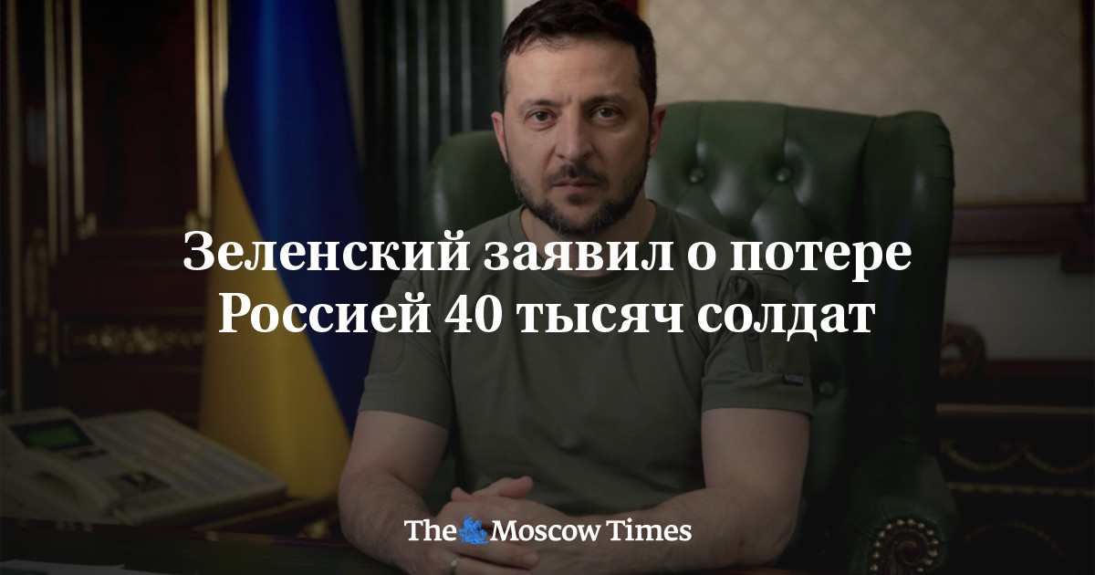Zelensky says Russia lost 40,000 soldiers – The Moscow Times