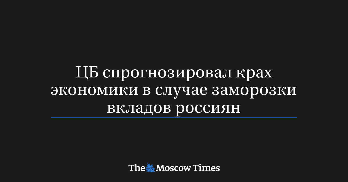 ЦБ спрогнозировал крах экономики в случае заморозки вкладов россиян