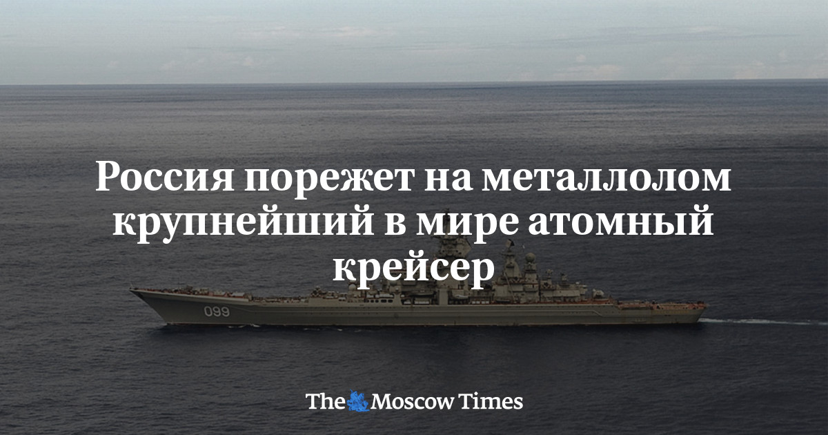 Россия порежет на металлолом крупнейший в мире атомный крейсер ...