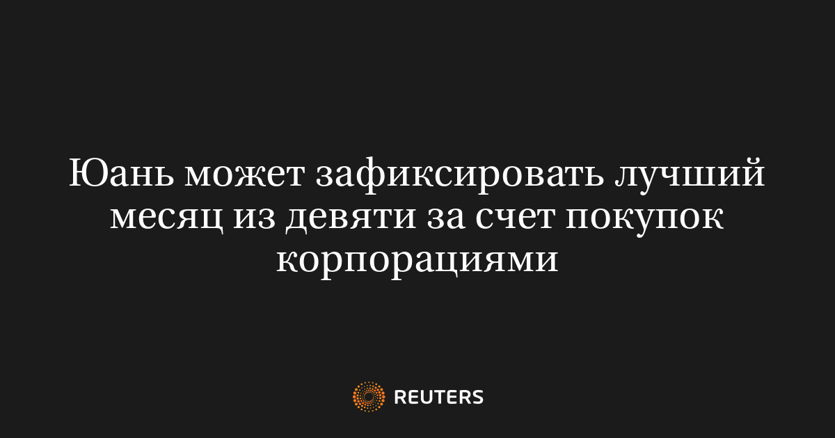 Юань может зафиксировать лучший месяц из девяти за счет покупок корпорациями
