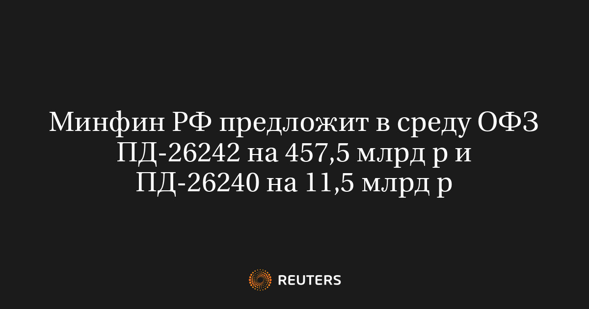 Минфин РФ предложит в среду ОФЗ ПД 26242 на 457 5 млрд р и ПД 26240 на