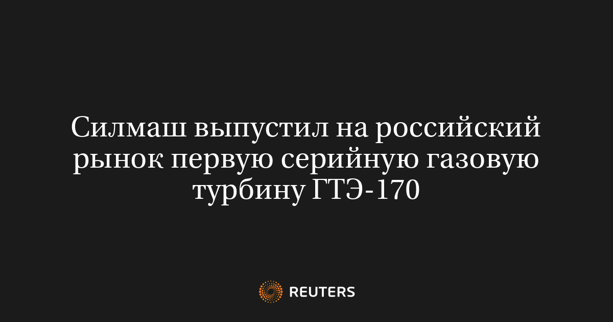 Силмаш выпустил на российский рынок первую серийную газовую турбину ГТЭ-170