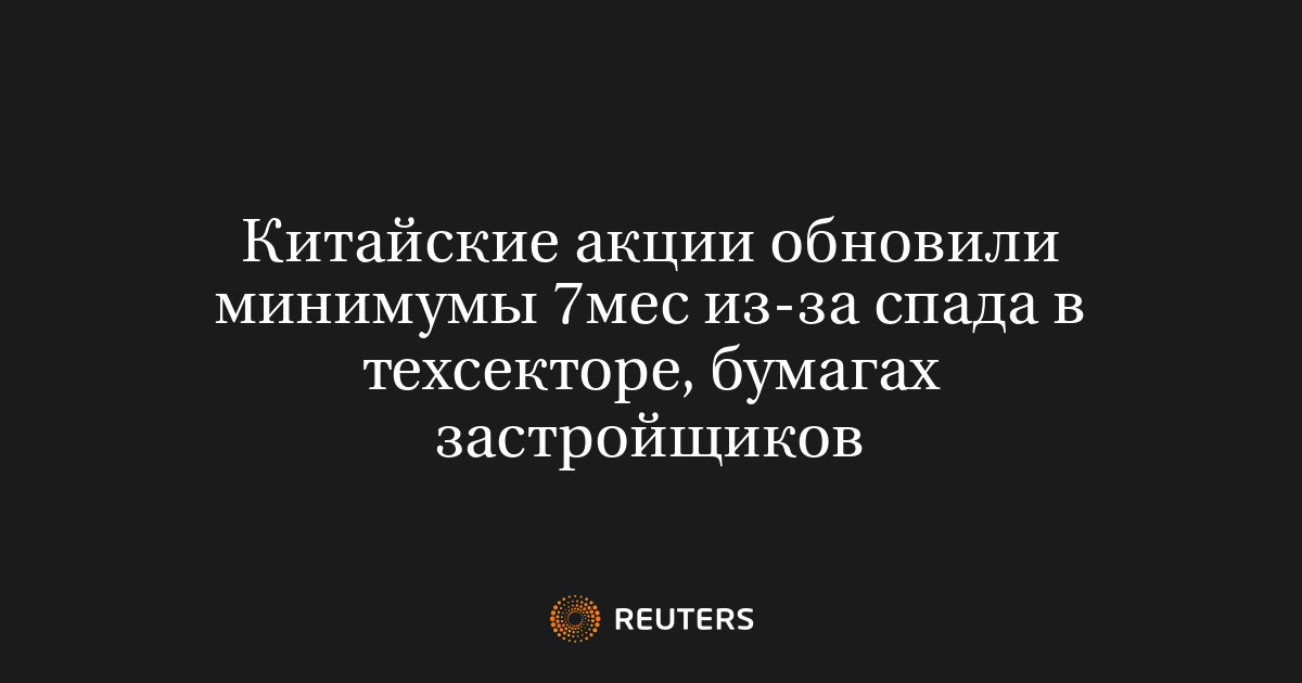 Китайские акции обновили минимумы 7мес из-за спада в техсекторе, бумагах застройщиков