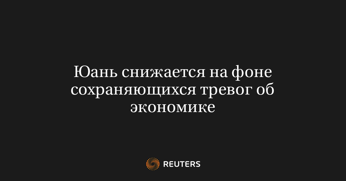 Юань снижается на фоне сохраняющихся тревог об экономике