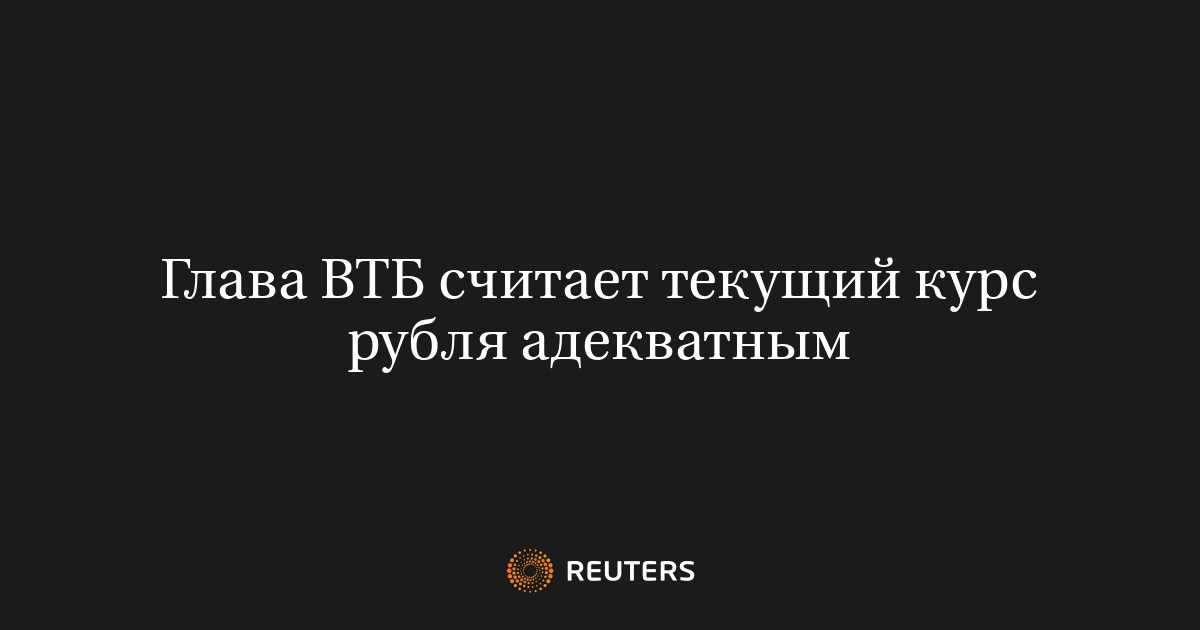 Глава ВТБ считает текущий курс рубля адекватным