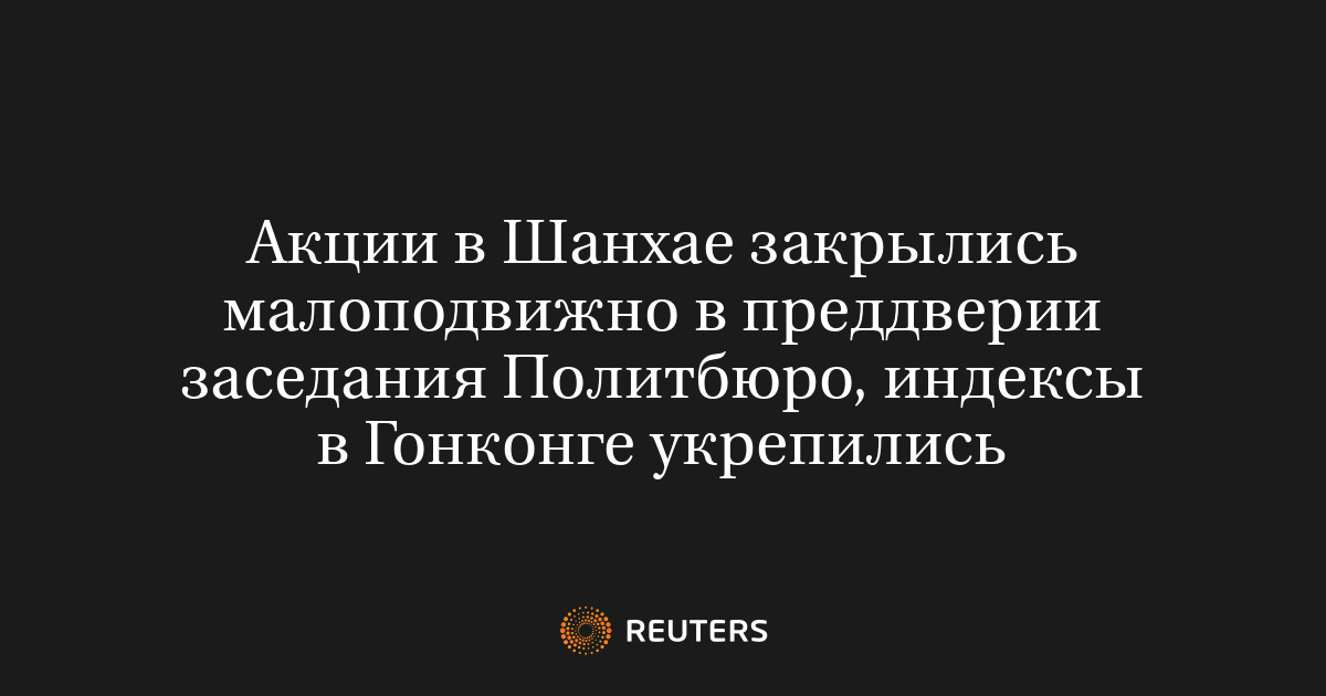 Акции в Шанхае закрылись малоподвижно в преддверии заседания Политбюро, индексы в Гонконге укрепились