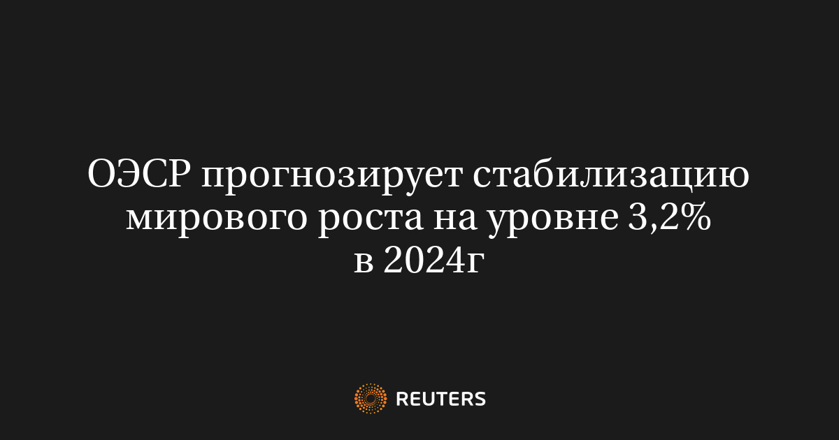 ОЭСР прогнозирует стабилизацию мирового роста на уровне 3,2% в 2024г