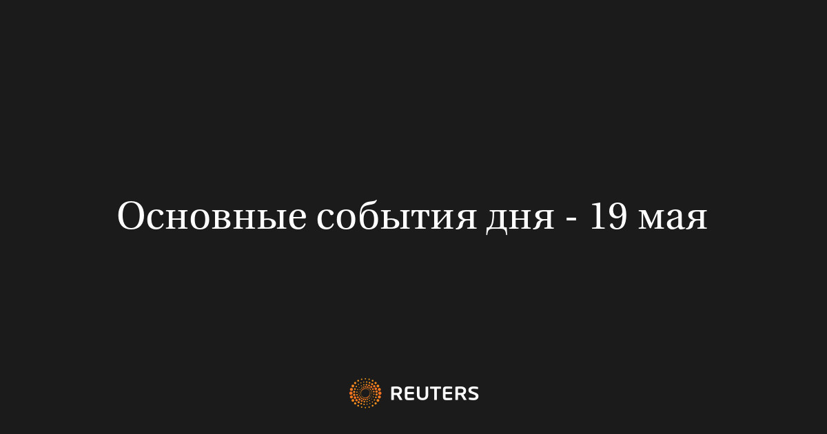 Основные события дня - 19 мая