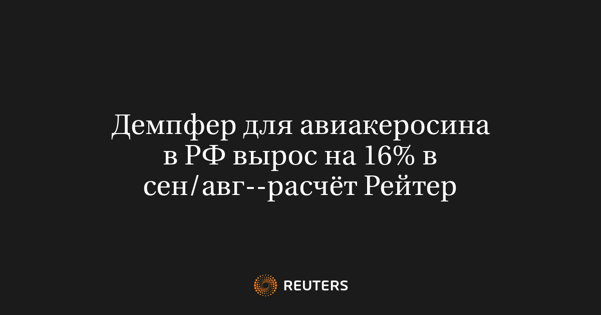 Демпфер для авиакеросина в РФ вырос на 16% в сен/авг--расчёт Рейтер