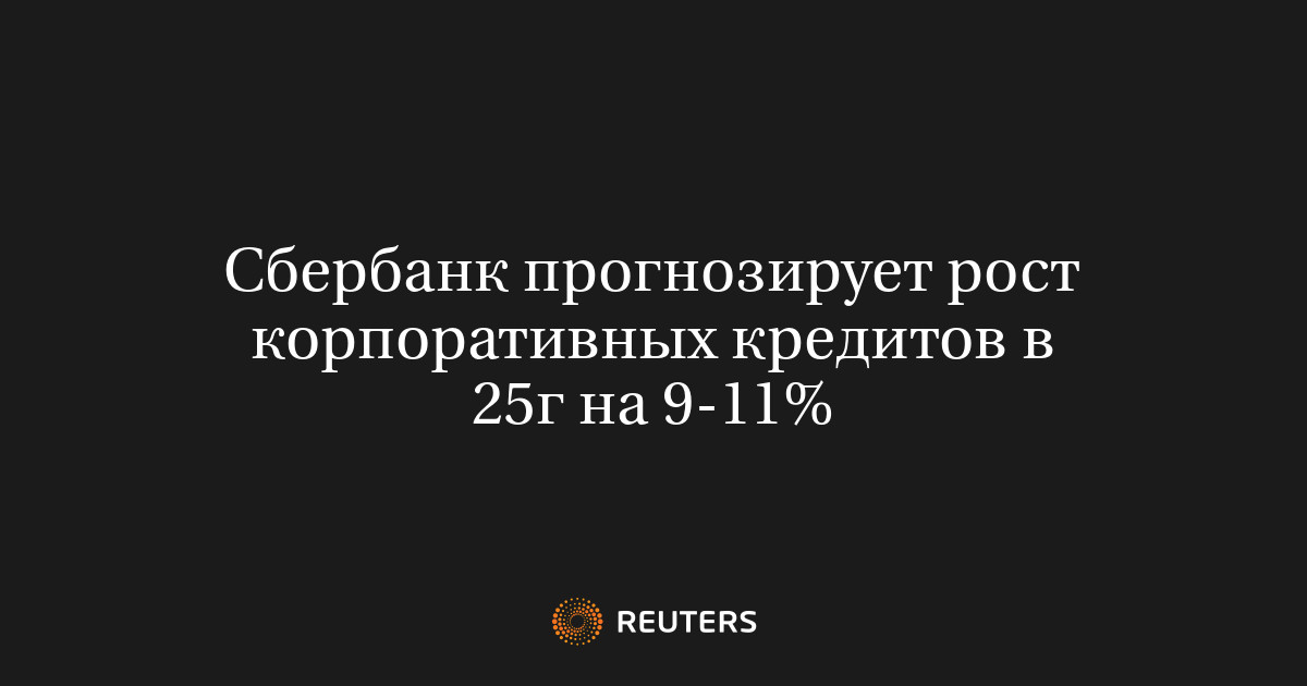 Сбербанк прогнозирует рост корпоративных кредитов в 25г на 9-11%