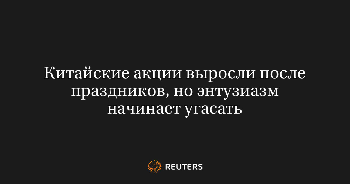Китайские акции выросли после праздников, но энтузиазм начинает угасать