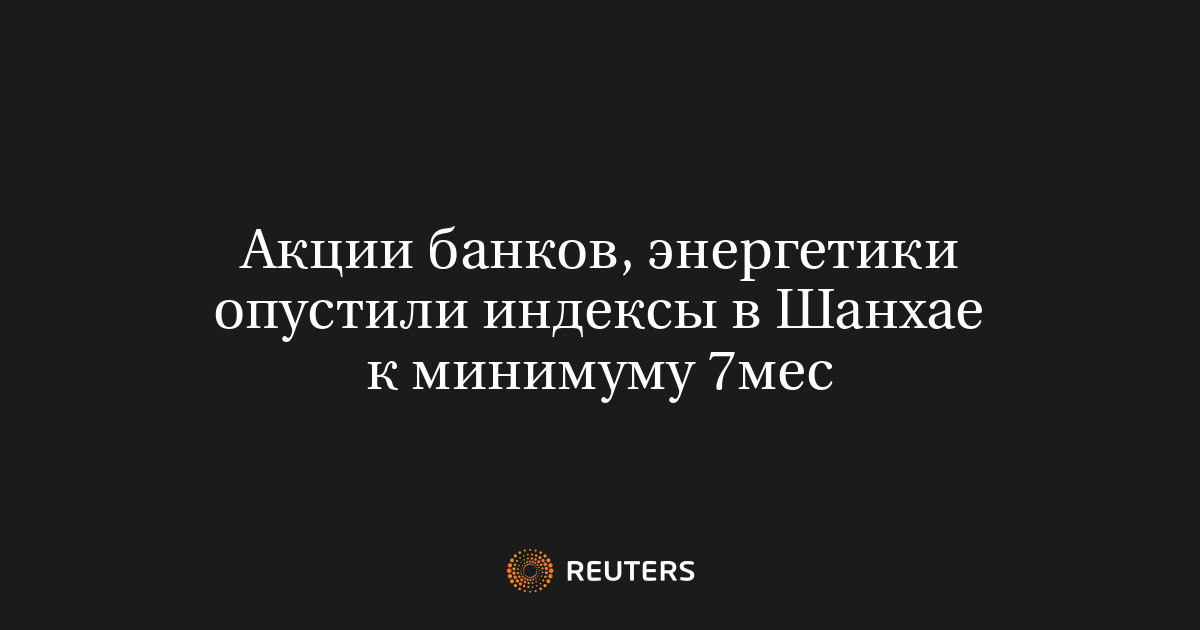 Акции банков, энергетики опустили индексы в Шанхае к минимуму 7мес
