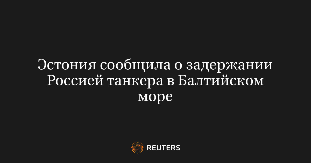 Эстония сообщила о задержании Россией танкера в Балтийском море