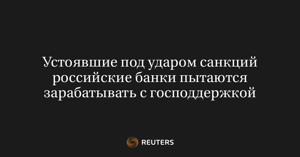 Устоявшие под ударом санкций российские банки пытаются зарабатывать с господдержкой