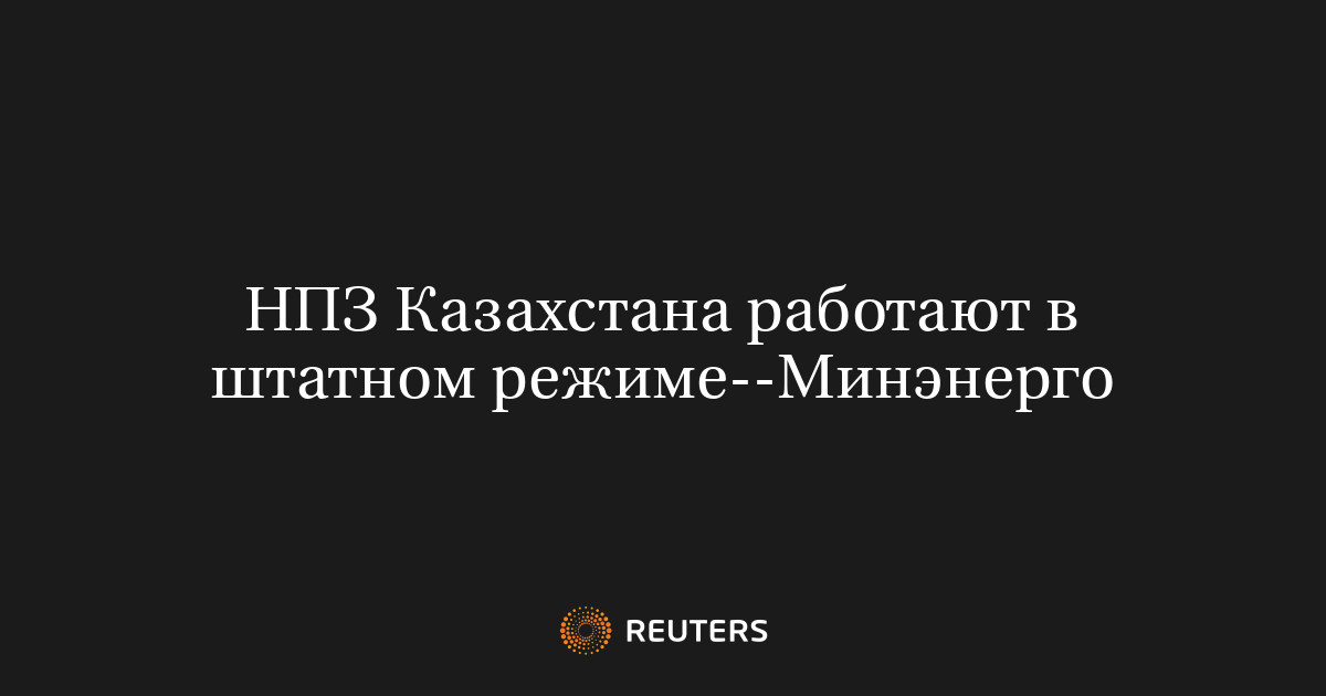 НПЗ Казахстана работают в штатном режиме--Минэнерго