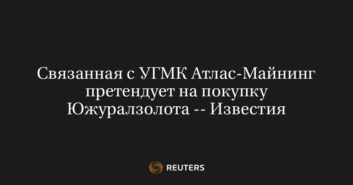 Связанная с УГМК Атлас-Майнинг претендует на покупку Южуралзолота -- Известия