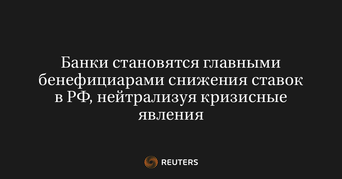 Банки становятся главными бенефициарами снижения ставок в РФ, нейтрализуя кризисные явления