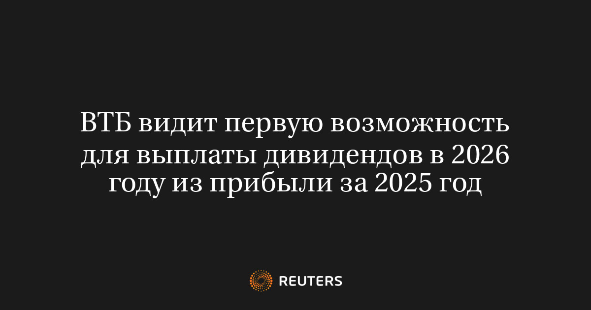 ВТБ видит первую возможность для выплаты дивидендов в 2026 году из ...