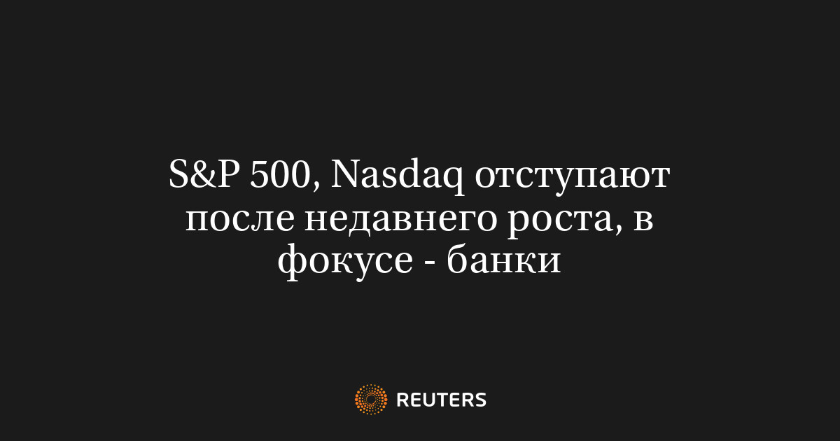 Banks in focus as S&P 500 and Nasdaq pull back from recent advances.