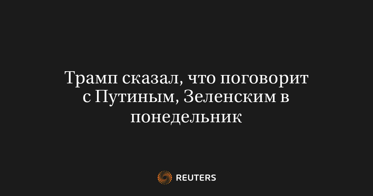 Трамп сказал, что поговорит с Путиным, Зеленским в понедельник