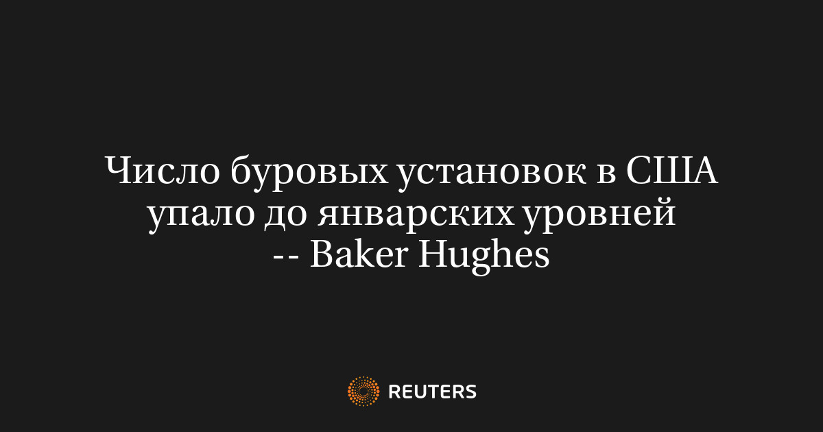 Число буровых установок в США упало до январских уровней -- Baker Hughes