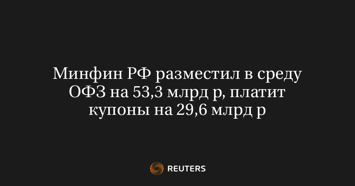 Минфин РФ разместил в среду ОФЗ на 53,3 млрд р, платит купоны на 29,6 ...