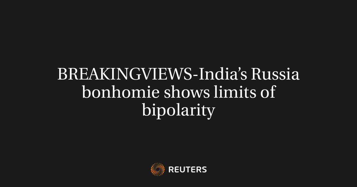 BREAKINGVIEWS-India’s Russia bonhomie shows limits of bipolarity