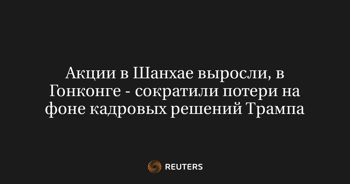 Акции в Шанхае выросли, в Гонконге - сократили потери на фоне кадровых решений Трампа