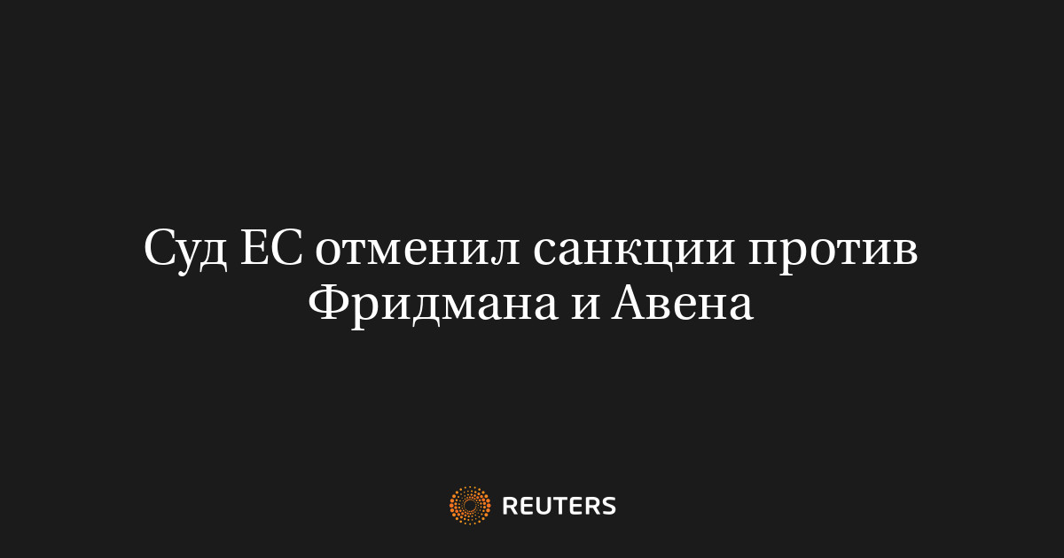 Суд ЕС отменил санкции против Фридмана и Авена