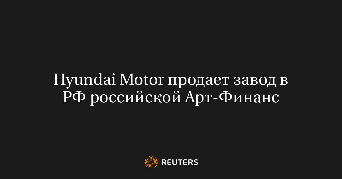 Hyundai Motor продает завод в РФ российской Арт-Финанс