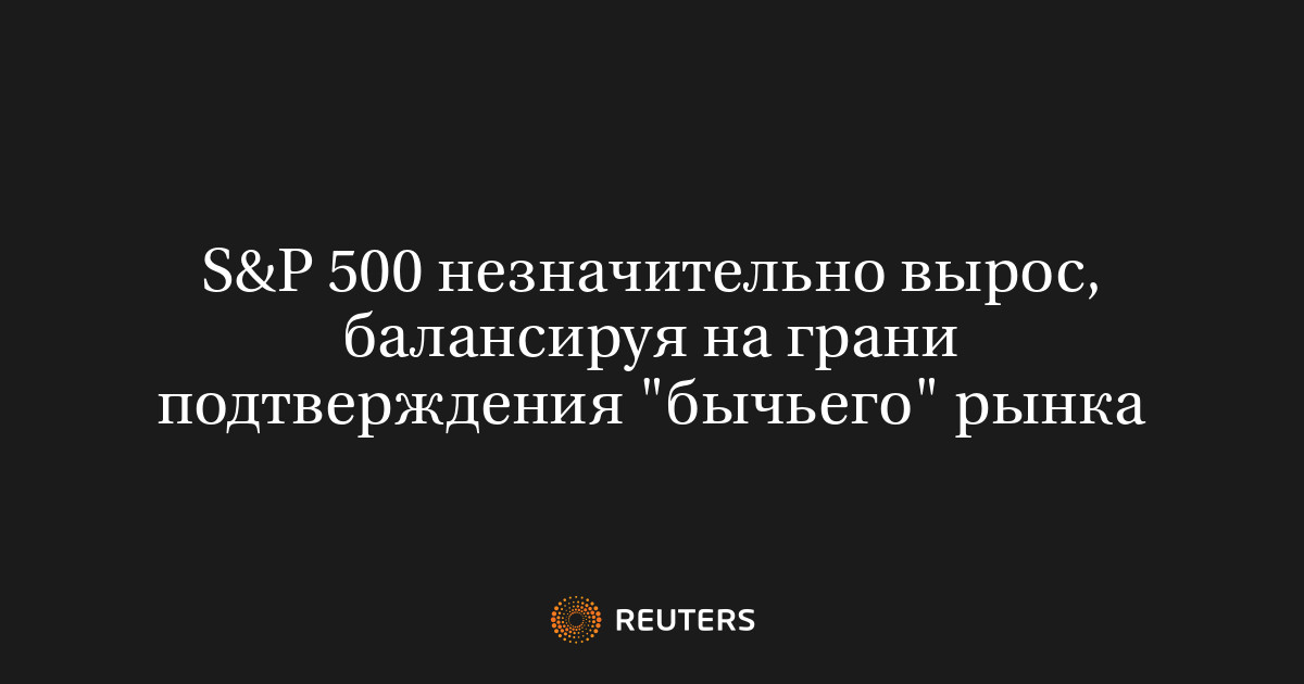 S&P 500 незначительно вырос, балансируя на грани подтверждения "бычьего ...