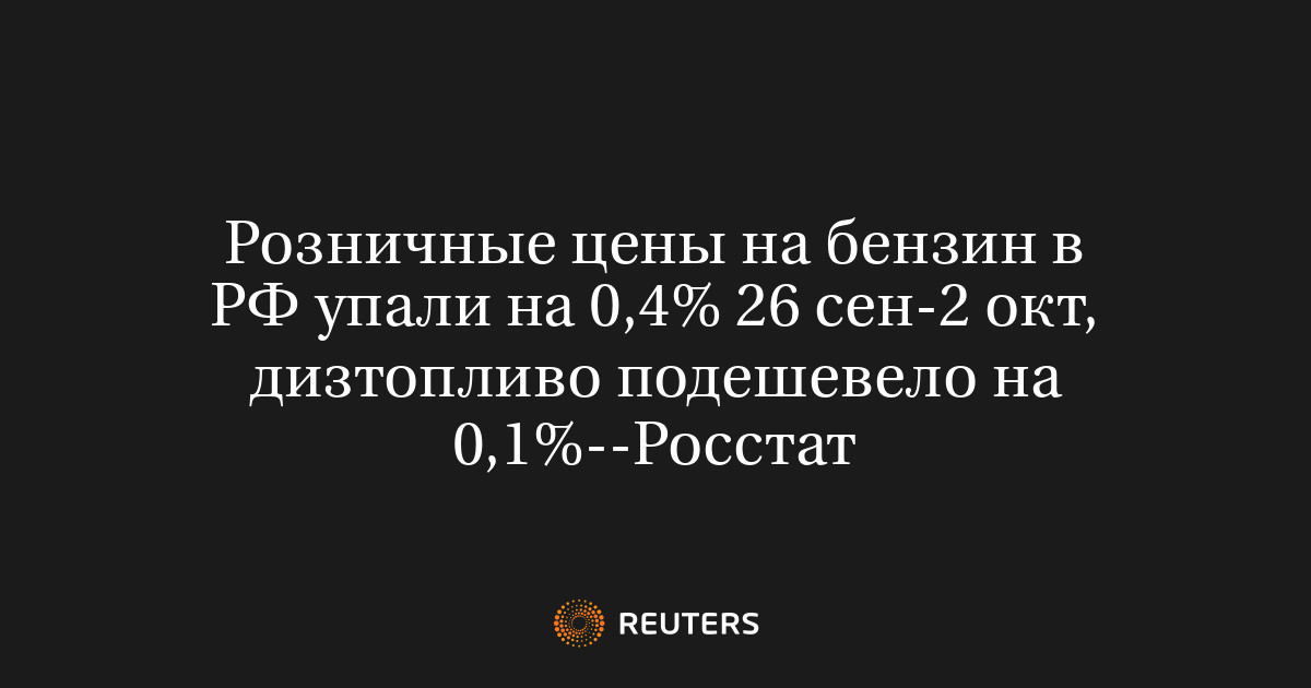 Розничные цены на бензин в РФ упали на 0,4% 26 сен-2 окт, дизтопливо подешевело на 0,1%--Росстат