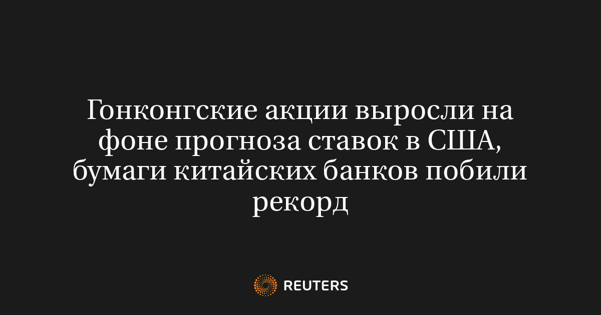 Гонконгские акции выросли на фоне прогноза ставок в США, бумаги китайских банков побили рекорд