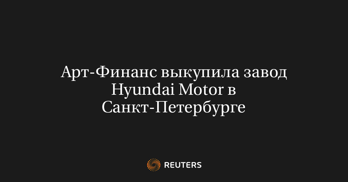 Арт-Финанс выкупила завод Hyundai Motor в Санкт-Петербурге